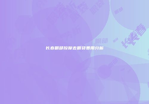 长春眼部按摩去眼袋费用分析