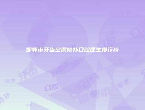 邯郸市牙齿空洞修补口腔医生排行榜