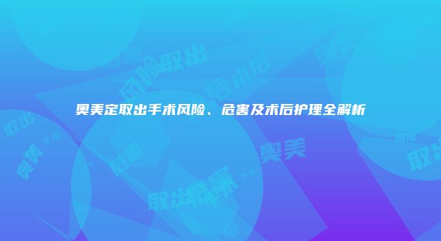 奥美定取出手术风险、危害及术后护理全解析