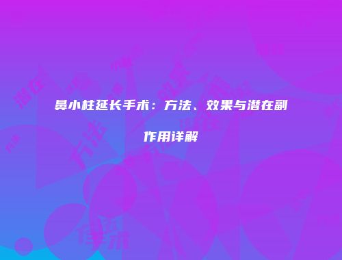 鼻小柱延长手术:方法、效果与潜在副作用详解