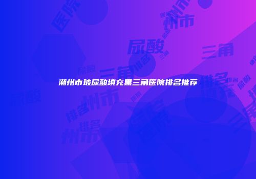 潮州市玻尿酸填充黑三角医院排名推荐