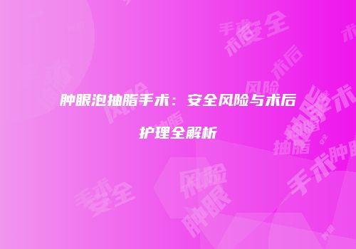 肿眼泡抽脂手术:安全风险与术后护理全解析
