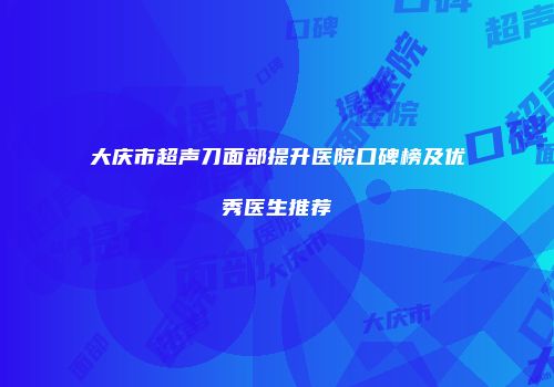 大庆市超声刀面部提升医院口碑榜及优秀医生推荐