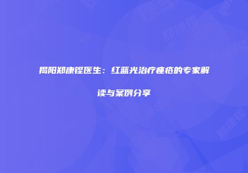 揭阳郑康铿医生:红蓝光治疗痤疮的专家解读与案例分享
