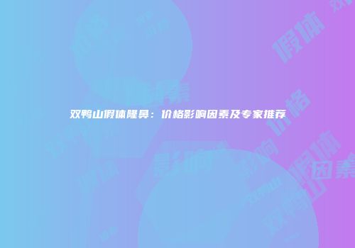 双鸭山假体隆鼻：价格影响因素及专家推荐