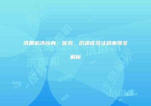 洗眉机洗纹身：优势、后遗症及注意事项全解析