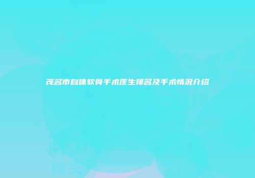 茂名市自体软骨手术医生排名及手术情况介绍