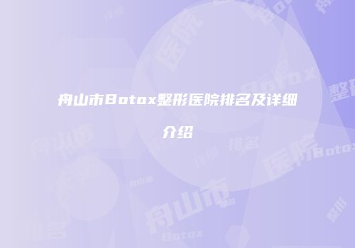 舟山市Botox整形医院排名及详细介绍