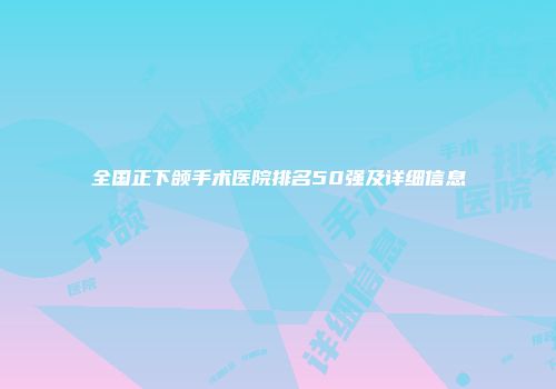 全国正下颌手术医院排名50强及详细信息