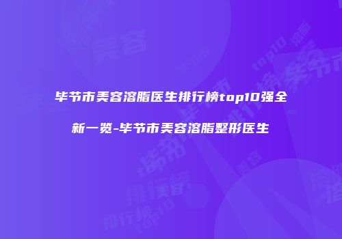 毕节市美容溶脂医生排行榜top10强全新一览-毕节市美容溶脂整形医生