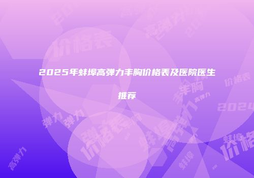 2025年蚌埠高弹力丰胸价格表及医院医生推荐