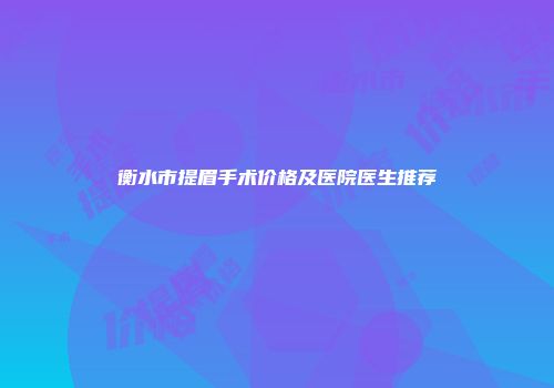 衡水市提眉手术价格及医院医生推荐