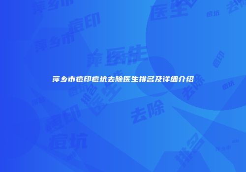 萍乡市痘印痘坑去除医生排名及详细介绍