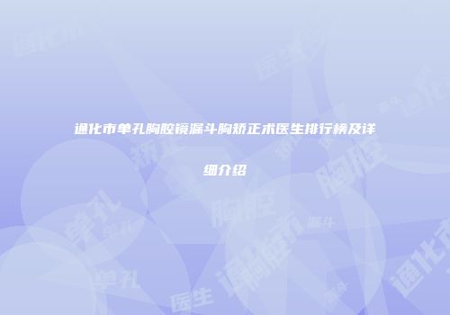 通化市单孔胸腔镜漏斗胸矫正术医生排行榜及详细介绍