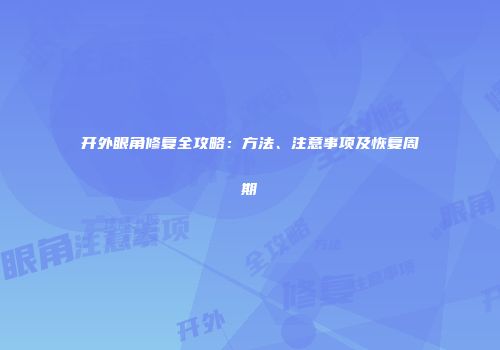开外眼角修复全攻略:方法、注意事项及恢复周期
