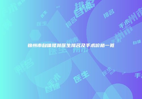 锦州市自体隆鼻医生排名及手术价格一览