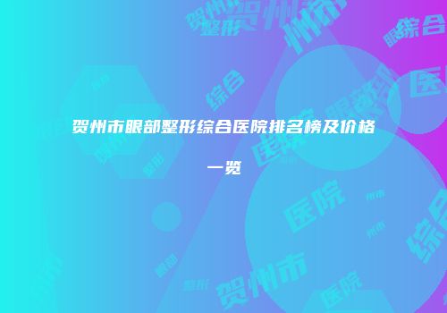 贺州市眼部整形综合医院排名榜及价格一览