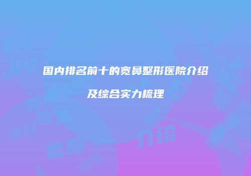 国内排名前十的宽鼻整形医院介绍及综合实力梳理