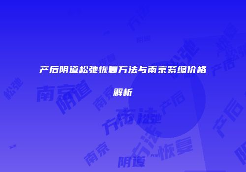 产后阴道松弛恢复方法与南京紧缩价格解析