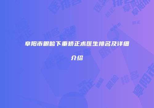 阜阳市眼睑下垂矫正术医生排名及详细介绍