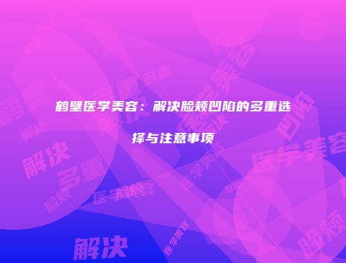 鹤壁医学美容:解决脸颊凹陷的多重选择与注意事项