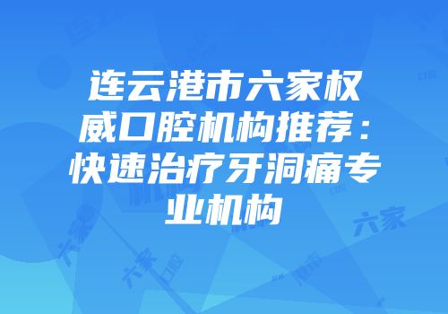 连云港市六家权威口腔机构推荐:快速治疗牙洞痛专业机构