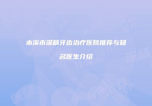 本溪市深龋牙齿治疗医院推荐与知名医生介绍