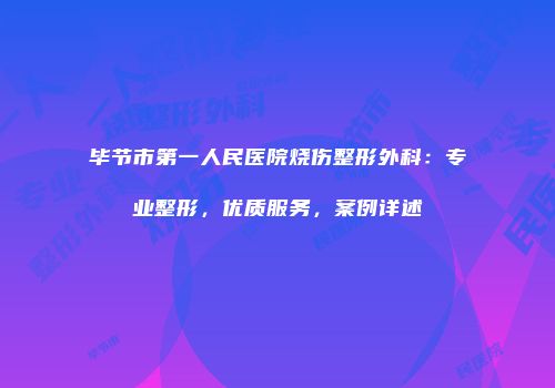 毕节市第一人民医院烧伤整形外科：专业整形，优质服务，案例详述