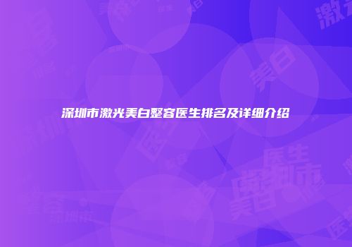 深圳市激光美白整容医生排名及详细介绍
