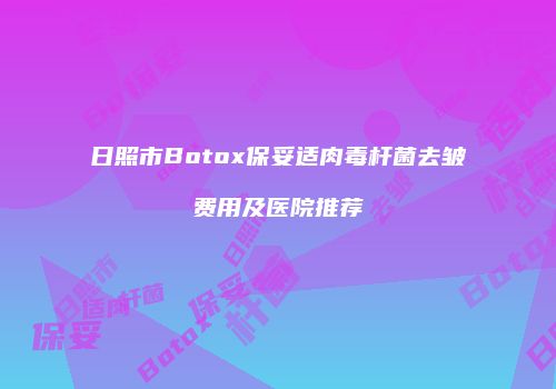 日照市Botox保妥适肉毒杆菌去皱费用及医院推荐