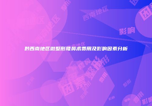 黔西南地区微整形隆鼻术费用及影响因素分析