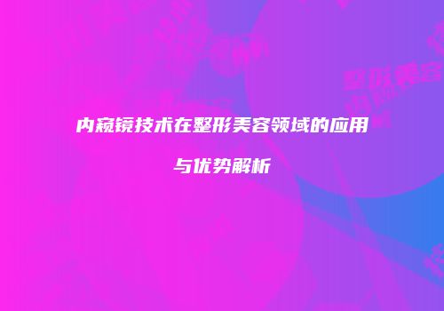 内窥镜技术在整形美容领域的应用与优势解析