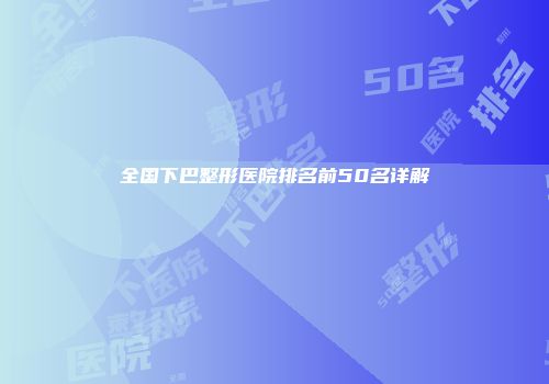 全国下巴整形医院排名前50名详解