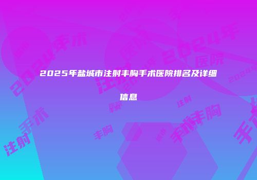 2025年盐城市注射丰胸手术医院排名及详细信息