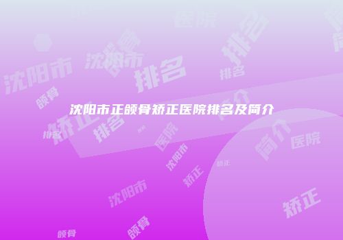 沈阳市正颌骨矫正医院排名及简介