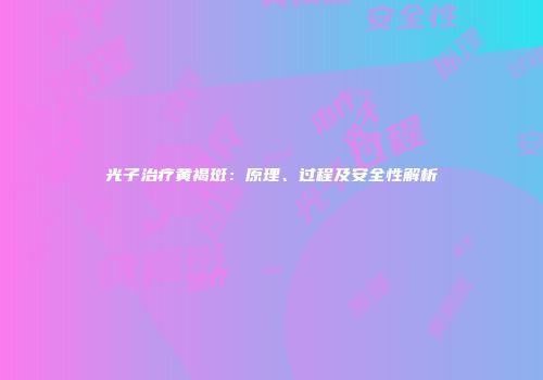 光子治疗黄褐斑:原理、过程及安全性解析