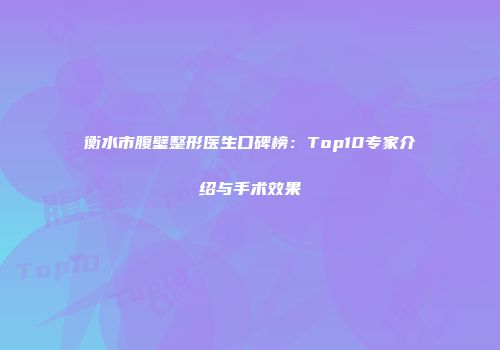 衡水市腹壁整形医生口碑榜：Top10专家介绍与手术效果