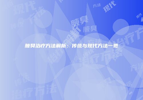 腋臭治疗方法解析:传统与现代方法一览