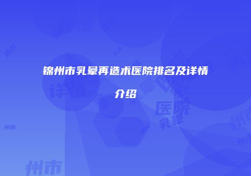 锦州市乳晕再造术医院排名及详情介绍
