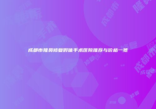 成都市隆鼻修复假体手术医院推荐与价格一览