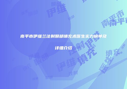 南平市伊维兰注射颞部填充术医生实力榜单及详细介绍