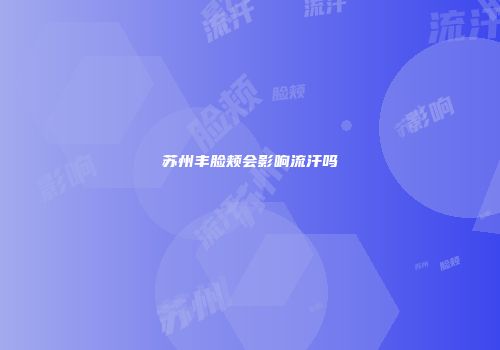 苏州丰脸颊会影响流汗吗