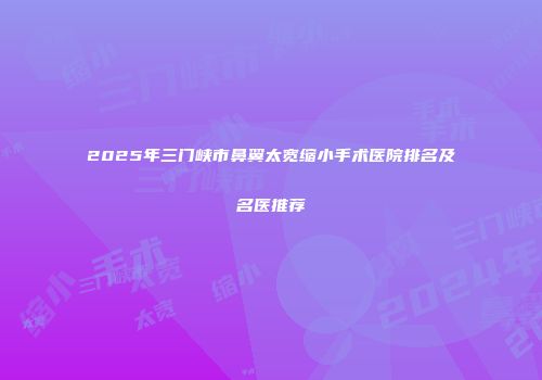 2025年三门峡市鼻翼太宽缩小手术医院排名及名医推荐