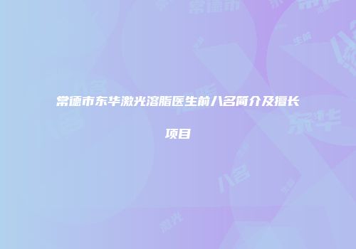 常德市东华激光溶脂医生前八名简介及擅长项目