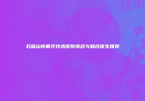 石嘴山市磨牙技术医院排名与知名医生推荐