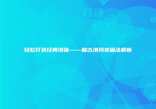 轻松打造经典港味——复古港风妆画法解析