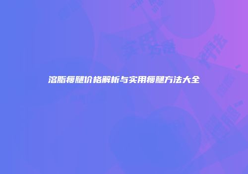 溶脂瘦腿价格解析与实用瘦腿方法大全
