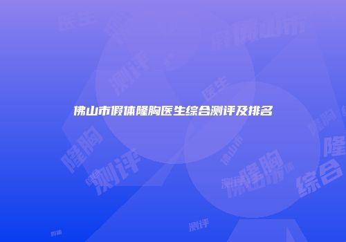 佛山市假体隆胸医生综合测评及排名