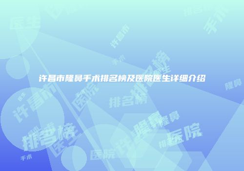 许昌市隆鼻手术排名榜及医院医生详细介绍