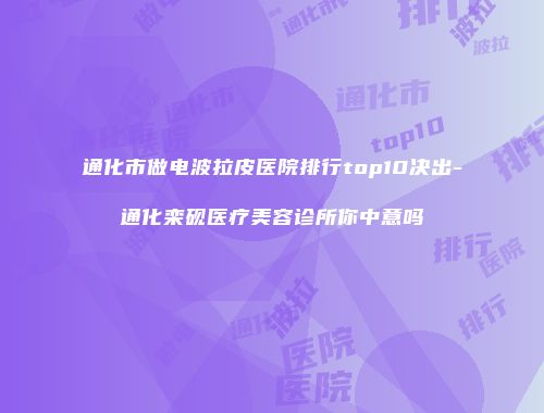 通化市做电波拉皮医院排行top10决出-通化栾砚医疗美容诊所你中意吗